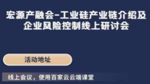 宏源产融汇-工业硅产业链介绍及企业风险控制线上研讨会