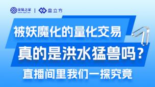 被妖魔化的量化交易真的是洪水猛兽吗？直播间一探究竟